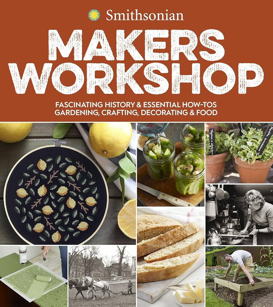 Smithsonian Makers Workshop: Fascinating History & Essential How-Tos: Gardening, Crafting, Decorating & Food cover image
