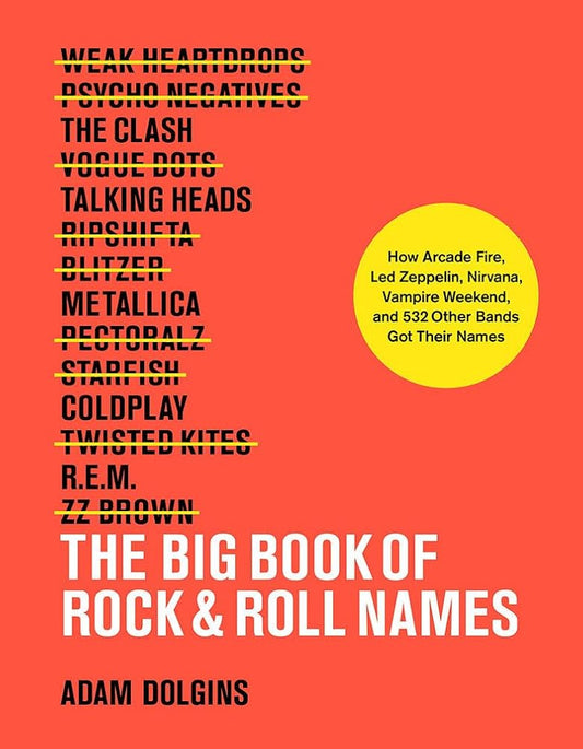 The Big Book of Rock & Roll Names: How Arcade Fire, Led Zeppelin, Nirvana, Vampire Weekend, and 532 Other Bands Got Their Names cover image